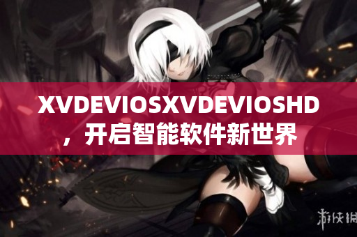 XVDEVIOSXVDEVIOSHD，开启智能软件新世界