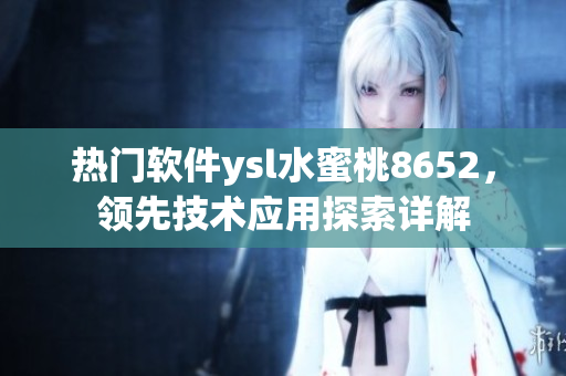 热门软件ysl水蜜桃8652，领先技术应用探索详解