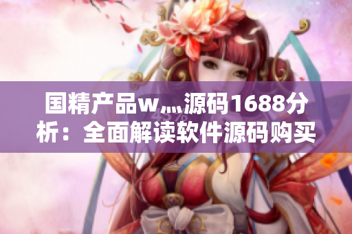 国精产品w灬源码1688分析：全面解读软件源码购买渠道