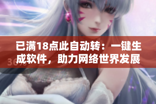 已满18点此自动转：一键生成软件，助力网络世界发展