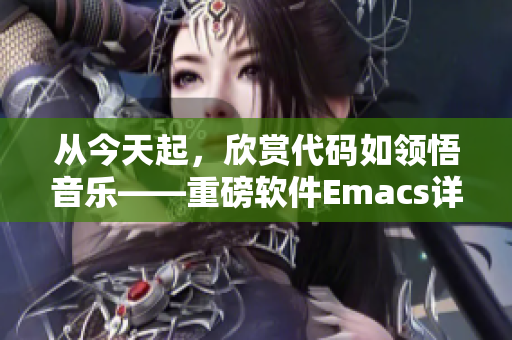 从今天起，欣赏代码如领悟音乐——重磅软件Emacs详解