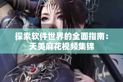 探索软件世界的全面指南：天美麻花视频集锦
