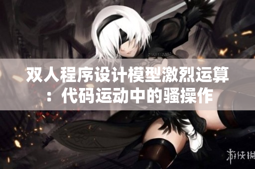 双人程序设计模型激烈运算：代码运动中的骚操作