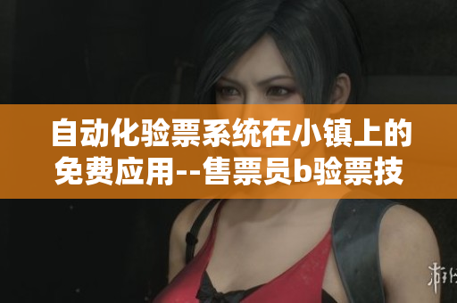 自动化验票系统在小镇上的免费应用--售票员b验票技术