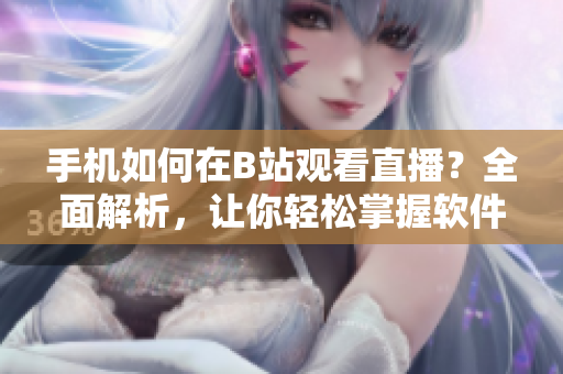 手机如何在B站观看直播？全面解析，让你轻松掌握软件操作技巧