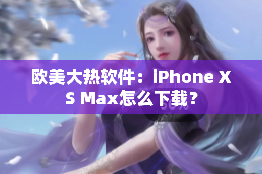 欧美大热软件：iPhone XS Max怎么下载？