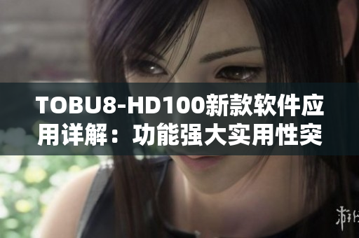 TOBU8-HD100新款软件应用详解：功能强大实用性突出