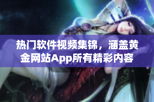 热门软件视频集锦，涵盖黄金网站App所有精彩内容