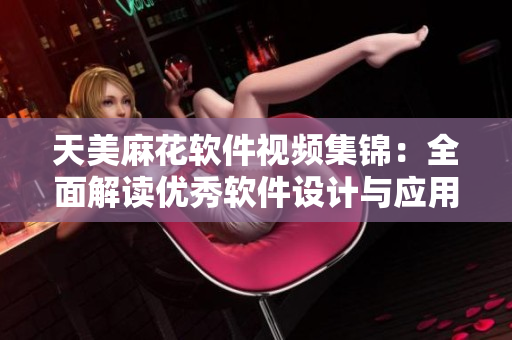 天美麻花软件视频集锦：全面解读优秀软件设计与应用技巧