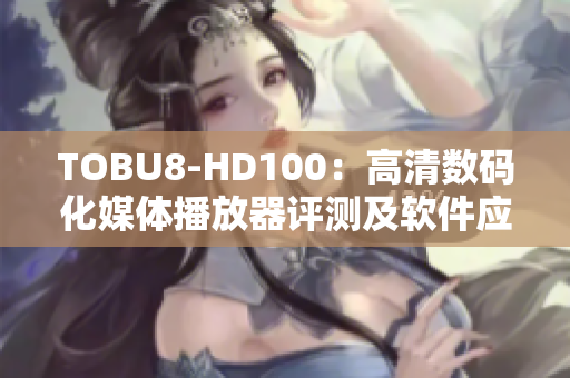 TOBU8-HD100：高清数码化媒体播放器评测及软件应用指南