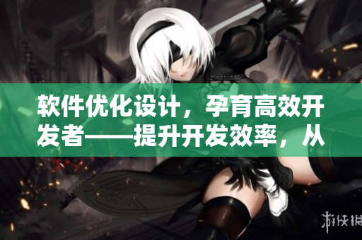 软件优化设计，孕育高效开发者——提升开发效率，从二合一子母被谈起