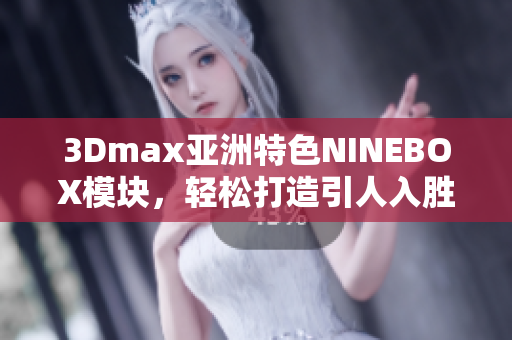 3Dmax亚洲特色NINEBOX模块，轻松打造引人入胜的软件设计