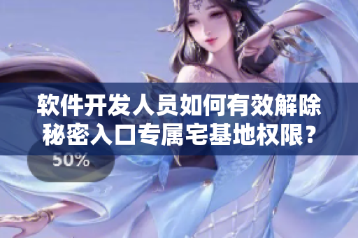 软件开发人员如何有效解除秘密入口专属宅基地权限？
