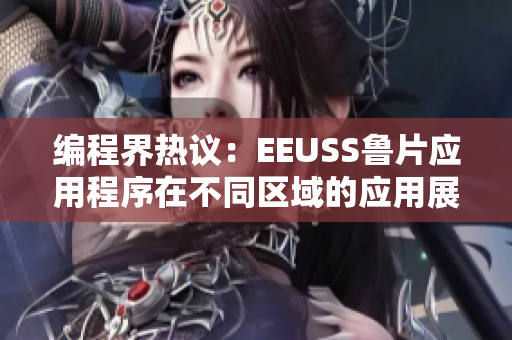 编程界热议：EEUSS鲁片应用程序在不同区域的应用展开讨论