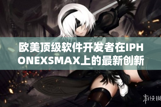欧美顶级软件开发者在IPHONEXSMAX上的最新创新