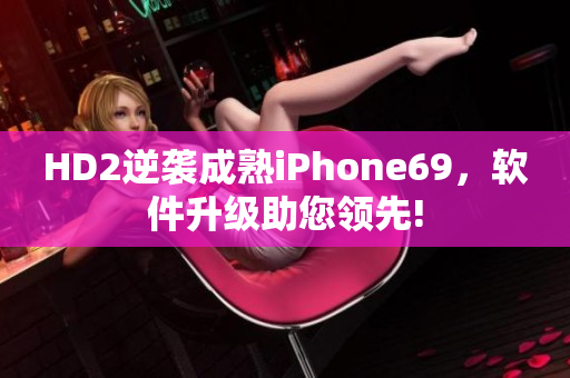 HD2逆袭成熟iPhone69，软件升级助您领先!