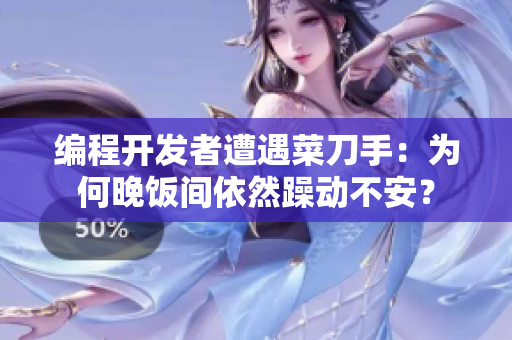 编程开发者遭遇菜刀手：为何晚饭间依然躁动不安？