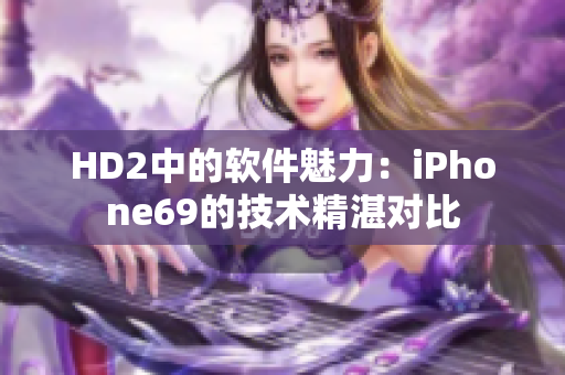 HD2中的软件魅力：iPhone69的技术精湛对比
