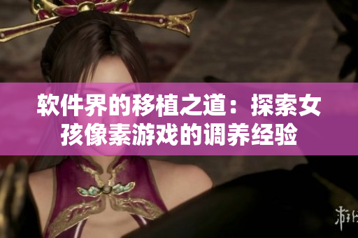 软件界的移植之道：探索女孩像素游戏的调养经验