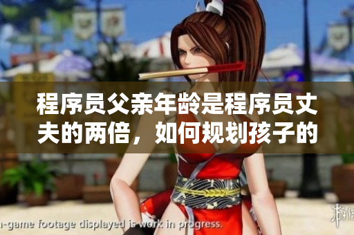 程序员父亲年龄是程序员丈夫的两倍，如何规划孩子的编程教育