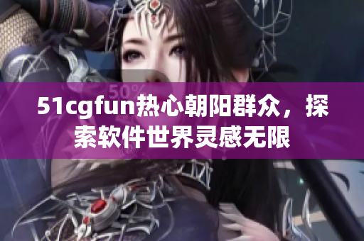 51cgfun热心朝阳群众，探索软件世界灵感无限