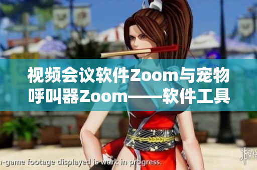 视频会议软件Zoom与宠物呼叫器Zoom——软件工具的双重应用