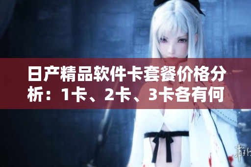 日产精品软件卡套餐价格分析：1卡、2卡、3卡各有何特色？