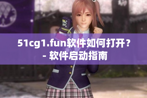 51cg1.fun软件如何打开？ - 软件启动指南