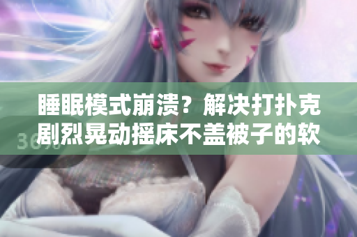 睡眠模式崩溃？解决打扑克剧烈晃动摇床不盖被子的软件问题