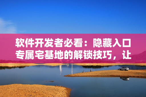 软件开发者必看：隐藏入口专属宅基地的解锁技巧，让你轻松解除封印