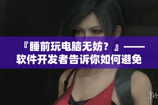 『睡前玩电脑无妨？』——软件开发者告诉你如何避免扑克剧烈摇床情况出现