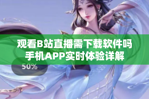 观看B站直播需下载软件吗手机APP实时体验详解