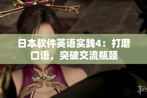 日本软件英语实践4：打磨口语，突破交流瓶颈