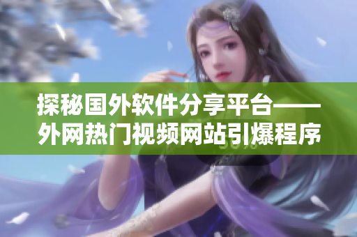 探秘国外软件分享平台——外网热门视频网站引爆程序员狂欢