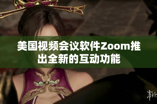 美国视频会议软件Zoom推出全新的互动功能