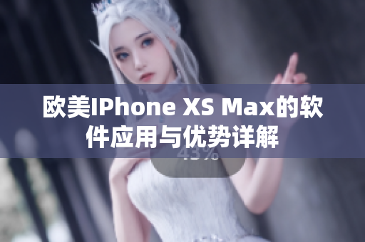 欧美IPhone XS Max的软件应用与优势详解