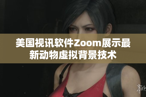 美国视讯软件Zoom展示最新动物虚拟背景技术