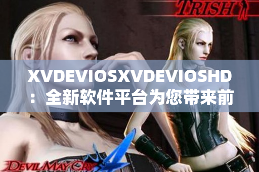 XVDEVIOSXVDEVIOSHD：全新软件平台为您带来前所未有的体验