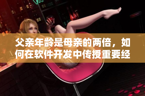 父亲年龄是母亲的两倍，如何在软件开发中传授重要经验？