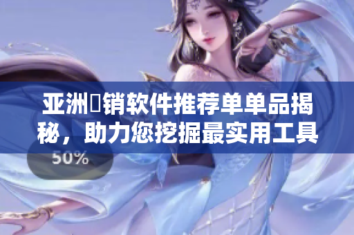 亚洲暢销软件推荐单单品揭秘，助力您挖掘最实用工具