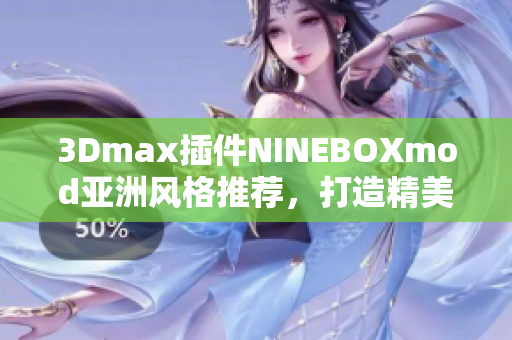 3Dmax插件NINEBOXmod亚洲风格推荐，打造精美3D效果