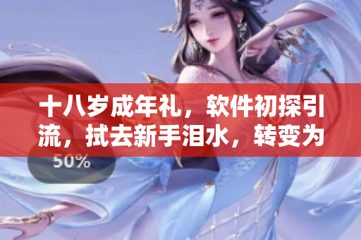十八岁成年礼，软件初探引流，拭去新手泪水，转变为软件高手