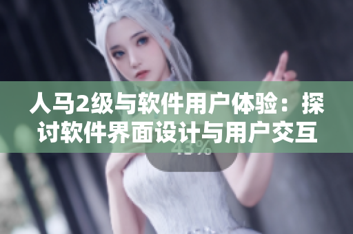 人马2级与软件用户体验：探讨软件界面设计与用户交互的关系