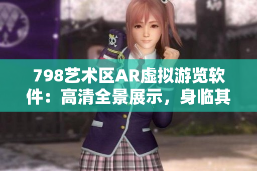 798艺术区AR虚拟游览软件：高清全景展示，身临其境体验