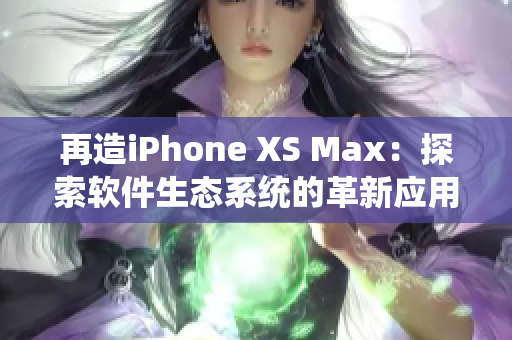 再造iPhone XS Max：探索软件生态系统的革新应用