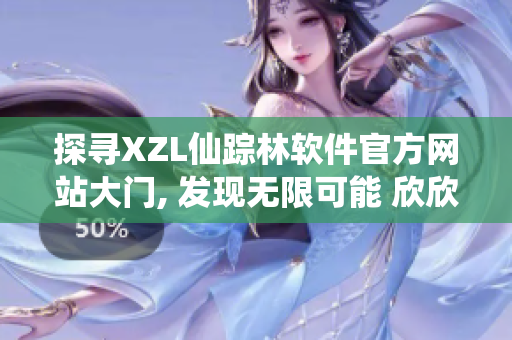 探寻XZL仙踪林软件官方网站大门, 发现无限可能 欣欣向荣