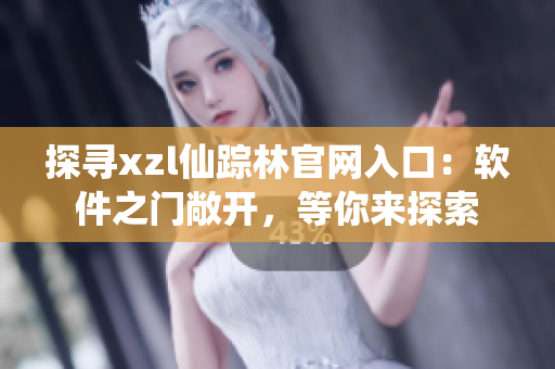 探寻xzl仙踪林官网入口：软件之门敞开，等你来探索