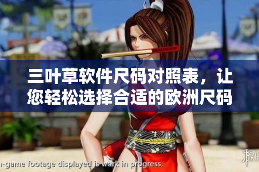 三叶草软件尺码对照表，让您轻松选择合适的欧洲尺码