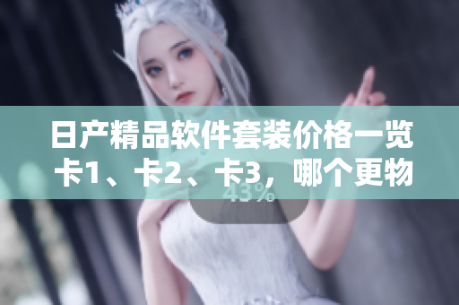 日产精品软件套装价格一览 卡1、卡2、卡3，哪个更物有所值