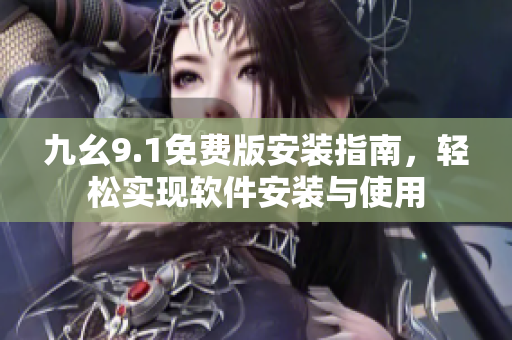 九幺9.1免费版安装指南，轻松实现软件安装与使用